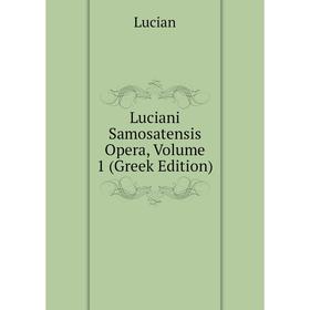 

Книга Luciani Samosatensis Opera, Volume 1 (Greek Edition)