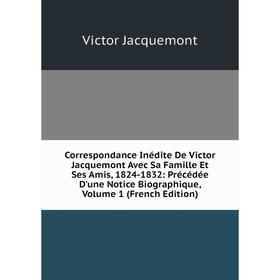 

Книга Correspondance Inédite De Victor Jacquemont Avec Sa Famille Et Ses Amis, 1824-1832: Précédée D'une Notice Biographique, Volume 1 (French Edition