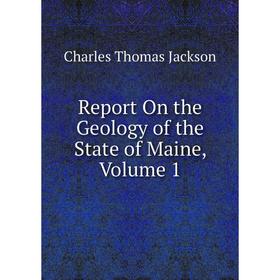 

Книга Report On the Geology of the State of Maine, Volume 1. Charles Thomas Jackson