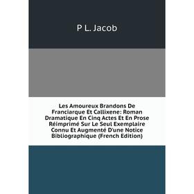 

Книга Les Amoureux Brandons De Franciarque Et Callixene: Roman dramatique En Cinq Actes Et En Prose Réimprimé Sur Le Seul Exemplaire Connu Et Augmenté