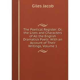 

Книга The Poetical Register: Or, the Lives and Characters of All the English Dramatick Poets: With an Account of Their Writings, Volume 1. Giles Jacob