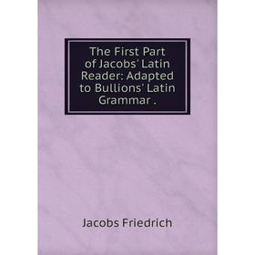 

Книга The First Part of Jacobs' Latin Reader: Adapted to Bullions' Latin Grammar. Jacobs Friedrich