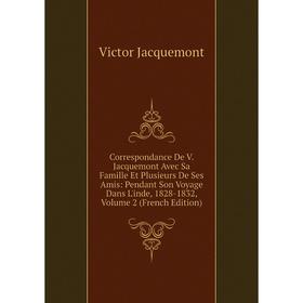 

Книга Correspondance De V. Jacquemont Avec Sa Famille Et Plusieurs De Ses Amis: Pendant Son Voyage Dans L'inde, 1828-1832, Volume 2 (French Edition)