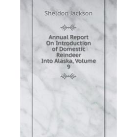 

Книга Annual Report On Introduction of Domestic Reindeer Into Alaska, Volume 9. Jackson Sheldon
