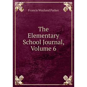 

Книга The Elementary School Journal, Volume 6. Francis Wayland Parker