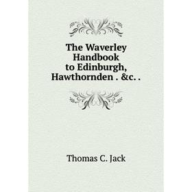 

Книга The Waverley Handbook to Edinburgh, Hawthornden. &c.. Thomas C. Jack