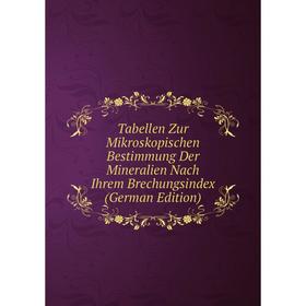 

Книга Tabellen Zur Mikroskopischen Bestimmung Der Mineralien Nach Ihrem Brechungsindex (German Edition)