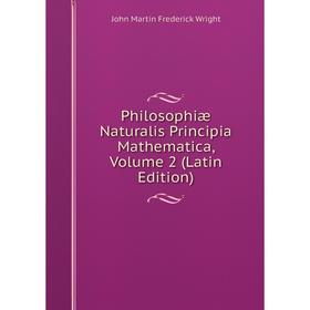 

Книга Philosophiæ Naturalis Principia Mathematica, Volume 2 (Latin Edition). John Martin Frederick Wright