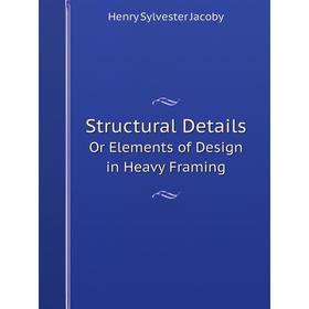 

Книга Structural Details Or Elements of Design in Heavy Framing. Henry Sylvester Jacoby