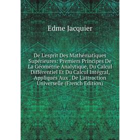 

Книга De L'esprit Des Mathématiques Supérieures: Premiers Principes De La Géométrie Analytique, Du Calcul Différentiel Et Du Calcul Intégral, Appliqué