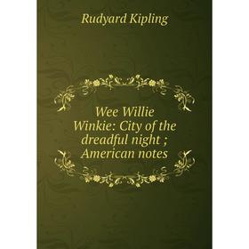 

Книга Wee Willie Winkie: City of the dreadful night; American notes. Джозеф Редьярд Киплинг