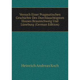 

Книга Versuch Einer Pragmatischen Geschichte Des Durchlauchtigsten Hauses Braunschweig Und Lüneburg (German Edition). Heinrich Andreas Koch