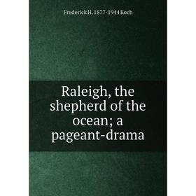 

Книга Raleigh, the shepherd of the ocean; a pageant-drama. Frederick H. 1877-1944 Koch
