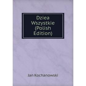 

Книга Dziea Wszystkie (Polish Edition). Jan Kochanowski