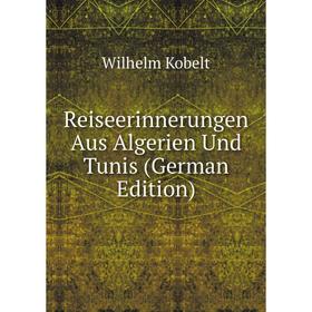 

Книга Reiseerinnerungen Aus Algerien Und Tunis (German Edition). Wilhelm Kobelt