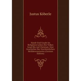 

Книга Sünde Und Gnade Im Religiösen Leben Des Volkes Israel Bis Auf Christum: Eine Geschichte Des Vorchristlichen Heilsbewusstseins (German Edition)