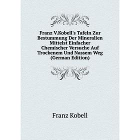 

Книга Franz V.Kobell's Tafeln Zur Bestummung Der Mineralien Mittelst Einfacher Chemischer Versuche Auf Trockenem Und Nassem Weg (German Edition)