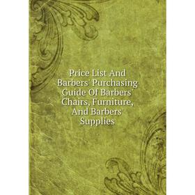 

Книга Price List And Barbers' Purchasing Guide Of Barbers' Chairs, Furniture, And Barbers' Supplies