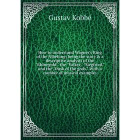 

Книга How to understand Wagner's Ring of the Nibelung; being the story a descriptive analysis of the Rhinegold, the Valkyr, Siegfried, and the Dusk