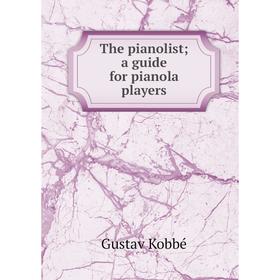 

Книга The pianolist; a guide for pianola players. Kobbé Gustav
