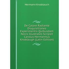 

Книга De Calore Radiante Disquisitiones Experimentis Quibusdam Novis Illustrates Scripsit Carolus Hermannus Knoblaugh (Latin Edition). Hermann Knoblau