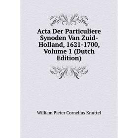 

Книга Acta Der Particuliere Synoden Van Zuid-Holland, 1621-1700, Volume 1 (Dutch Edition). William Pieter Cornelius Knuttel