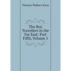 

Книга The Boy Travellers in the Far East: Part Fifth, Volume 5. Thomas Wallace Knox