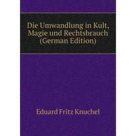 

Книга Die Umwandlung in Kult, Magie und Rechtsbrauch (German Edition). Eduard Fritz Knuchel