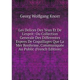 

Книга Les Delices Des Yeux Et De L'esprit: Ou Collection Generale Des Differentes Espees De Coquillages Que La Mer Renferme, Communiquée Au Public E