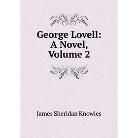 

Книга George Lovell: A Novel, Volume 2. Knowles James Sheridan