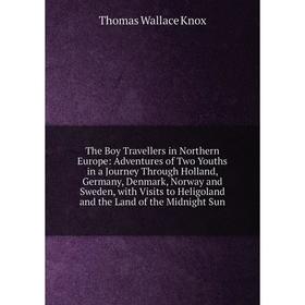 

Книга The Boy Travellers in Northern Europe: Adventures of Two Youths in a Journey Through Holland, Germany, Denmark, Norway and Sweden, with Visits t