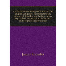 

Книга A Critical Pronouncing Dictionary of the English Language: Incorporating the Labours of Sheridan and Walker. Also a Key to the Pronunciation of
