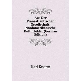 

Книга Aus Der Transatlantischen Gesellschaft: Nordamerikanische Kulturbilder (German Edition). Karl Knortz