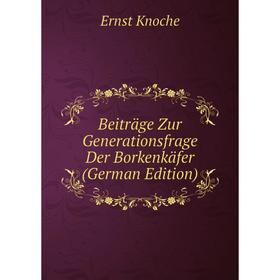 

Книга Beiträge Zur Generationsfrage Der Borkenkäfer (German Edition). Ernst Knoche