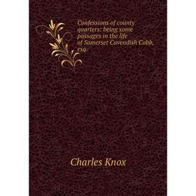 

Книга Confessions of county quarters: being some passages in the life of Somerset Cavendish Cobb, esq. Charles Knox