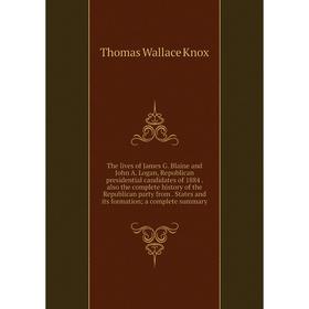 

Книга The lives of James G. Blaine and John A. Logan, Republican presidential candidates of 1884. also the complete history of the Republican party fr