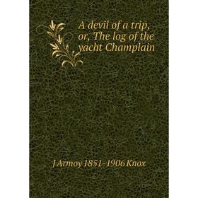 

Книга A devil of a trip, or, The log of the yacht Champlain. J Armoy 1851-1906 Knox