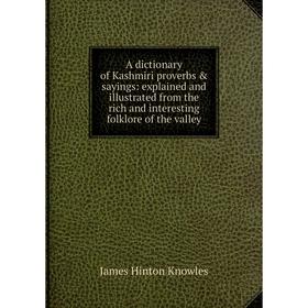 

Книга A dictionary of Kashmiri proverbs sayings: explained and illustrated from the rich and interesting folklore of the valley. James Hinton Knowle