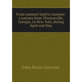 

Книга From summer land to summer: a journey from Thomasville, Georgia, to New York, during April and May. John Harris Knowles