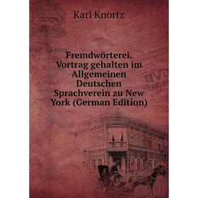 

Книга Fremdwörterei. Vortrag gehalten im Allgemeinen Deutschen Sprachverein zu New York (German Edition). Karl Knortz