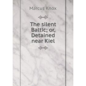 

Книга The silent Baltic; or, Detained near Kiel. Marcus Knox