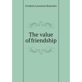 

Книга The value of friendship. Frederic Lawrence Knowles
