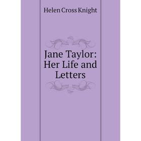 

Книга Jane Taylor: Her Life and Letters. Helen Cross Knight