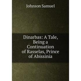 

Книга Dinarbas: A Tale, Being a Continuation of Rasselas, Prince of Abissinia. Johnson Samuel