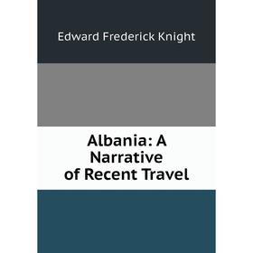 

Книга Albania: A Narrative of Recent Travel. Edward Frederick Knight