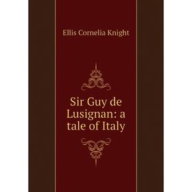 

Книга Sir Guy de Lusignan: a tale of Italy. Ellis Cornelia Knight