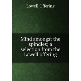 

Книга Mind amongst the spindles; a selection from the Lowell offering