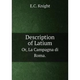 

Книга Description of Latium Or, La Campagna di Roma.. E.C. Knight