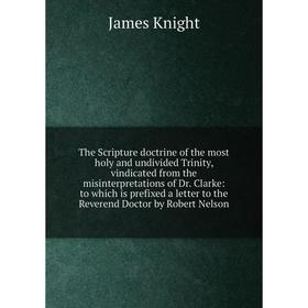 

Книга The Scripture doctrine of the most holy and undivided Trinity, vindicated from the misinterpretations of Dr. Clarke: to which is prefixed a lett