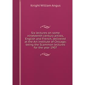 

Книга Six lectures on some nineteenth century artists, English and French, delivered at the Art institute of Chicago; being the Scammon lectures